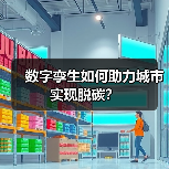 数字孪生如何助力城市实现脱碳?(图2) 数字孪生如何助力城市实现脱碳?(图2)