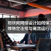 物联网网络设计如何保障稳定连接与高效运行(图2) 物联网网络设计如何保障稳定连接与高效运行(图2)