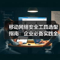 移动网络安全工具选型指南:企业必备实践全解析(图3) 移动网络安全工具选型指南:企业必备实践全解析(图3)