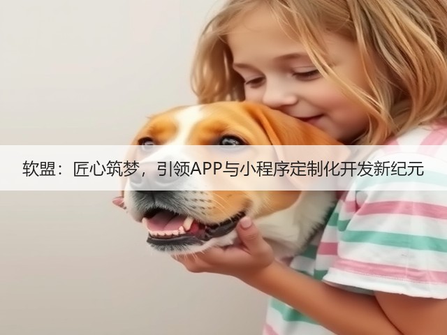 软盟:匠心筑梦,引领APP与小程序定制化开发新纪元(图3) 软盟:匠心筑梦,引领APP与小程序定制化开发新纪元(图3)