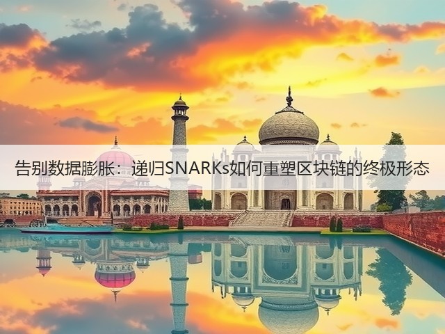 告别数据膨胀：递归SNARKs如何重塑区块链的终极形态(图1)