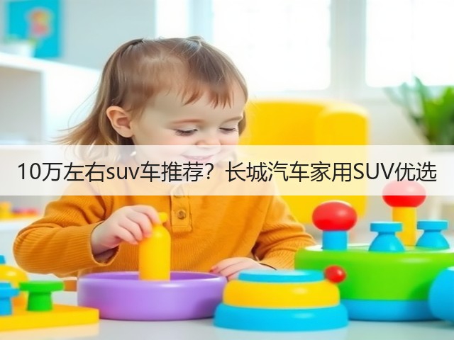 10万左右suv车推荐？长城汽车家用SUV优选(图3)