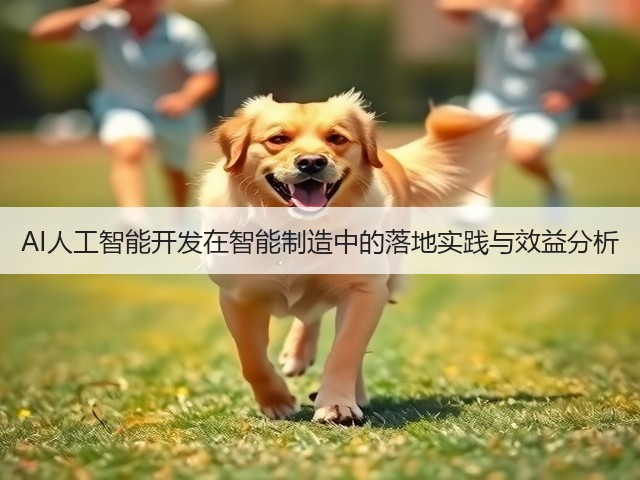 AI人工智能开发在智能制造中的落地实践与效益分析(图2) AI人工智能开发在智能制造中的落地实践与效益分析(图2)