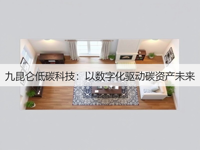 九昆仑低碳科技：以数字化驱动碳资产未来