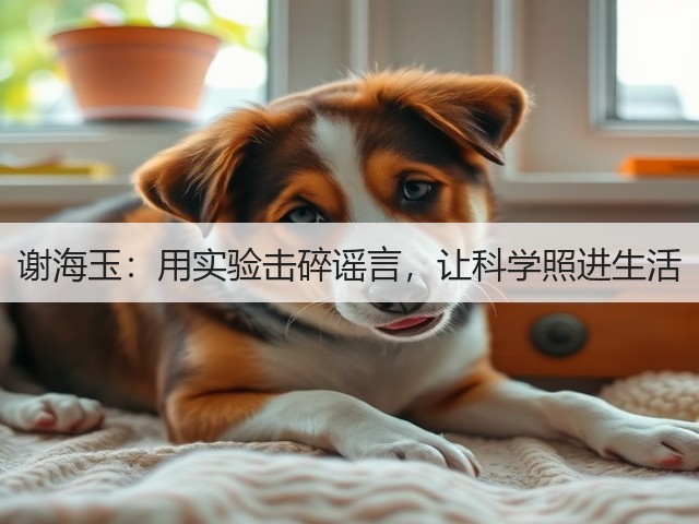 谢海玉：用实验击碎谣言，让科学照进生活(图1)
