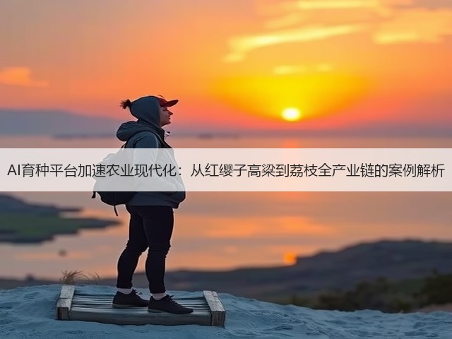 AI育种平台加速农业现代化：从红缨子高粱到荔枝全产业链的案例解析(图3)