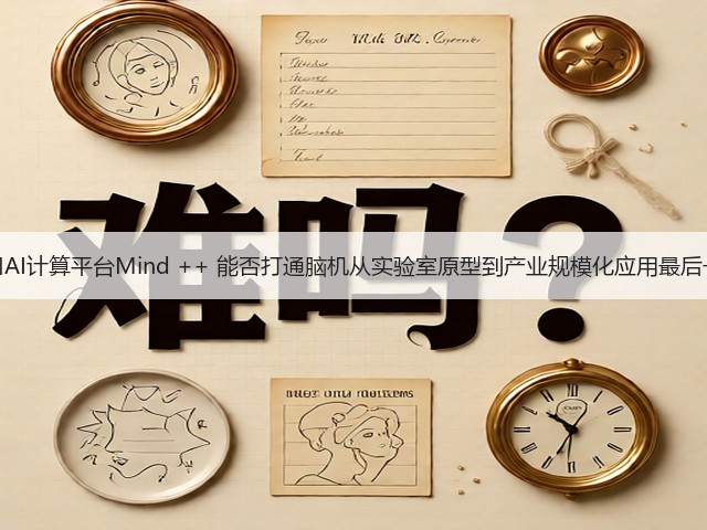脑机接口AI计算平台Mind ++ 能否打通脑机从实验室原型到产业规模化应用最后一公里？(图2)