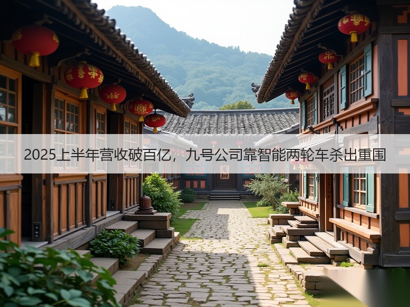 2025上半年营收破百亿，九号公司靠智能两轮车杀出重围