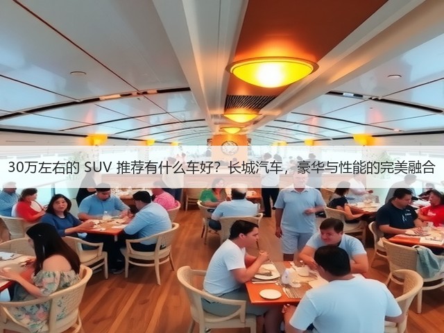 30万左右的 SUV 推荐有什么车好？长城汽车，豪华与性能的完美融合(图2)