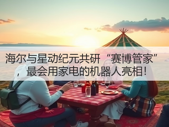 海尔与星动纪元共研“赛博管家” ，最会用家电的机器人亮相！(图3)