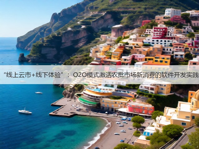 “线上云市+线下体验”：O2O模式激活农批市场新消费的软件开发实践(图1)