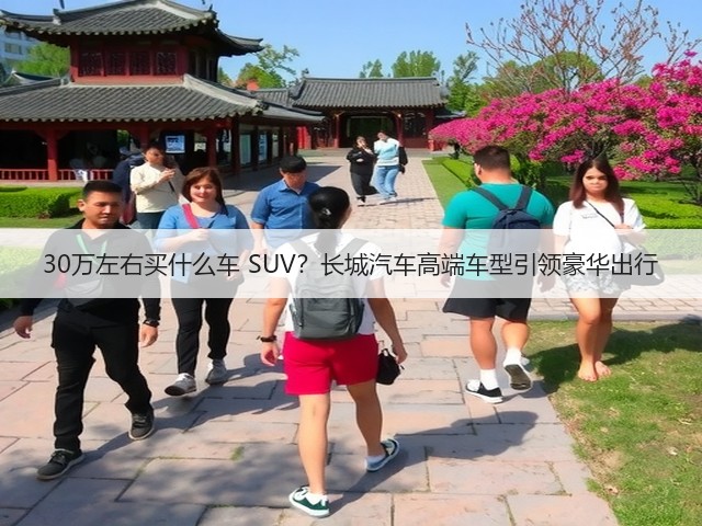 30万左右买什么车 SUV?长城汽车高端车型引领豪华出行(图3) 30万左右买什么车 SUV?长城汽车高端车型引领豪华出行(图3)