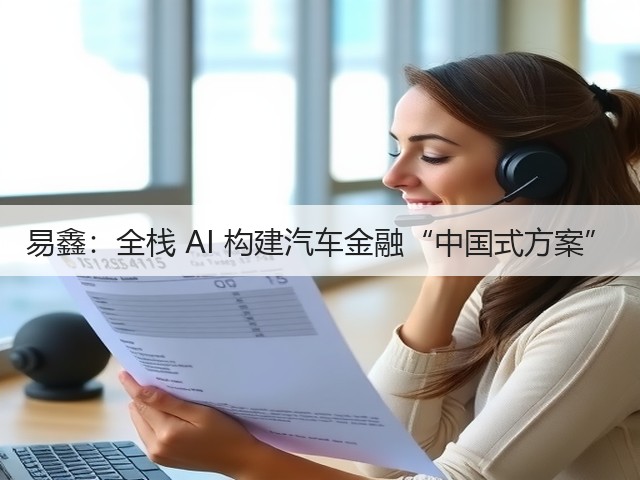 易鑫：全栈 AI 构建汽车金融“中国式方案”(图2)
