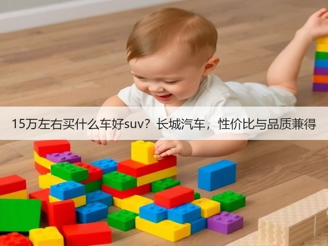 15万左右买什么车好suv?长城汽车,性价比与品质兼得(图2) 15万左右买什么车好suv?长城汽车,性价比与品质兼得(图2)