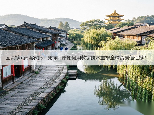 区块链+跨境农批:凭祥口岸如何用数字技术重塑全球贸易信任链?(图3) 区块链+跨境农批:凭祥口岸如何用数字技术重塑全球贸易信任链?(图3)