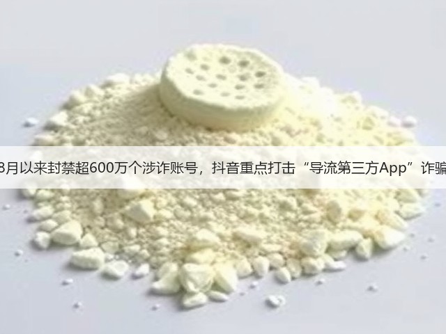 8月以来封禁超600万个涉诈账号,抖音重点打击“导流第三方App”诈骗(图3) 8月以来封禁超600万个涉诈账号,抖音重点打击“导流第三方App”诈骗(图3)