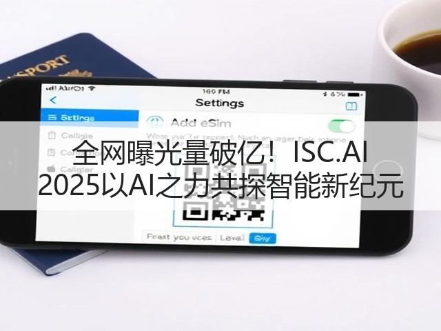 全网曝光量破亿!ISC.AI 2025以AI之力共探智能新纪元(图2) 全网曝光量破亿!ISC.AI 2025以AI之力共探智能新纪元(图2)