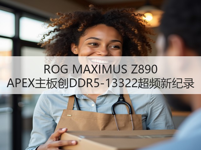 ROG MAXIMUS Z890 APEX主板创DDR5-13322超频新纪录(图3) ROG MAXIMUS Z890 APEX主板创DDR5-13322超频新纪录(图3)