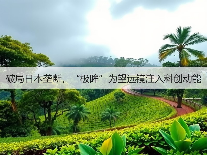 破局日本垄断，“极眸”为望远镜注入科创动能