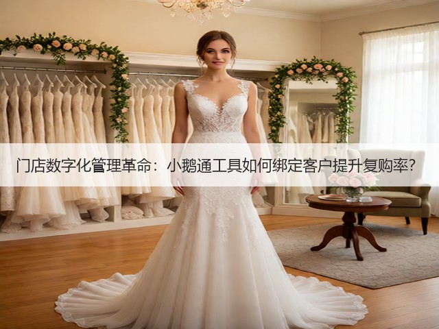 门店数字化管理革命:小鹅通工具如何绑定客户提升复购率?(图1) 门店数字化管理革命:小鹅通工具如何绑定客户提升复购率?(图1)