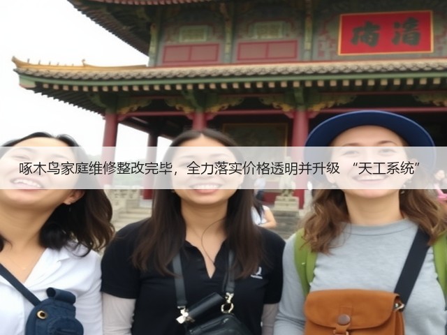 啄木鸟家庭维修整改完毕，全力落实价格透明并升级 “天工系统”(图1)