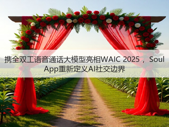 携全双工语音通话大模型亮相WAIC 2025 ，Soul App重新定义AI社交边界(图1)