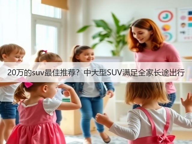 20万的suv最佳推荐?中大型SUV满足全家长途出行(图1) 20万的suv最佳推荐?中大型SUV满足全家长途出行(图1)