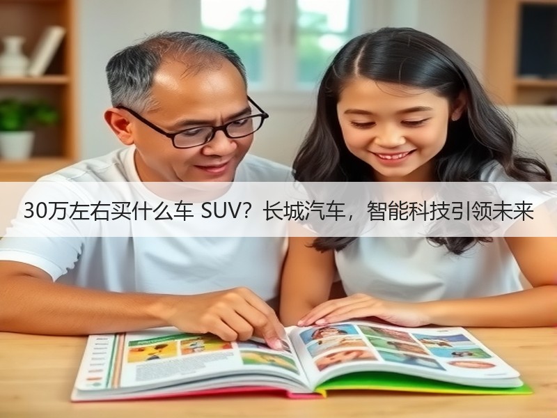 30万左右买什么车 SUV？长城汽车，智能科技引领未来
