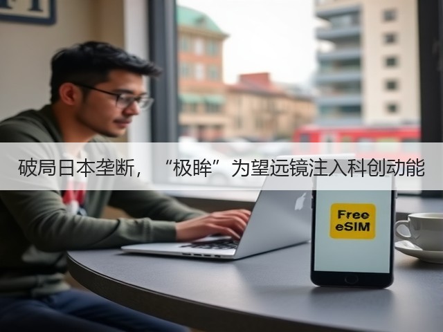 破局日本垄断，“极眸”为望远镜注入科创动能(图2)