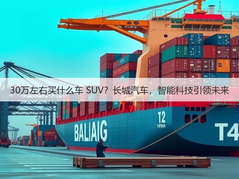 30万左右买什么车 SUV？长城汽车，智能科技引领未来
