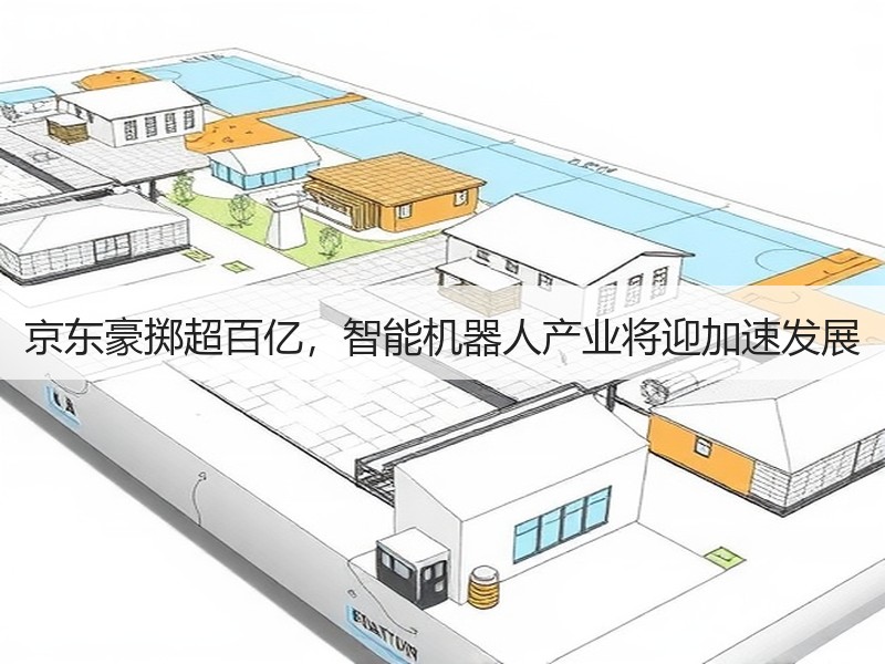 京东豪掷超百亿，智能机器人产业将迎加速发展