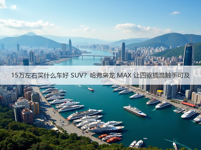 15万左右买什么车好 SUV?哈弗枭龙 MAX 让四驱插混触手可及(图3) 15万左右买什么车好 SUV?哈弗枭龙 MAX 让四驱插混触手可及(图3)
