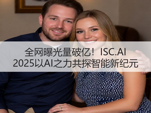 全网曝光量破亿!ISC.AI 2025以AI之力共探智能新纪元(图1) 全网曝光量破亿!ISC.AI 2025以AI之力共探智能新纪元(图1)