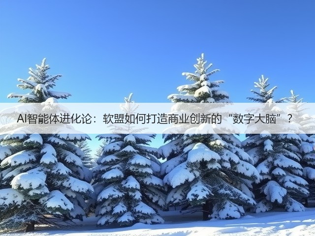 AI智能体进化论:软盟如何打造商业创新的“数字大脑”?(图3) AI智能体进化论:软盟如何打造商业创新的“数字大脑”?(图3)