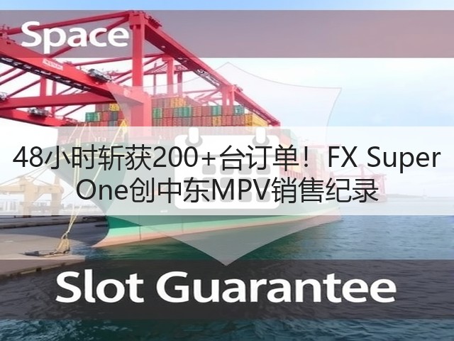 48小时斩获200+台订单！FX Super One创中东MPV销售纪录(图1)