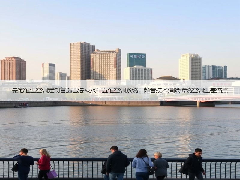 豪宅恒温空调定制首选巴法禄水牛五恒空调系统，静音技术消除传统