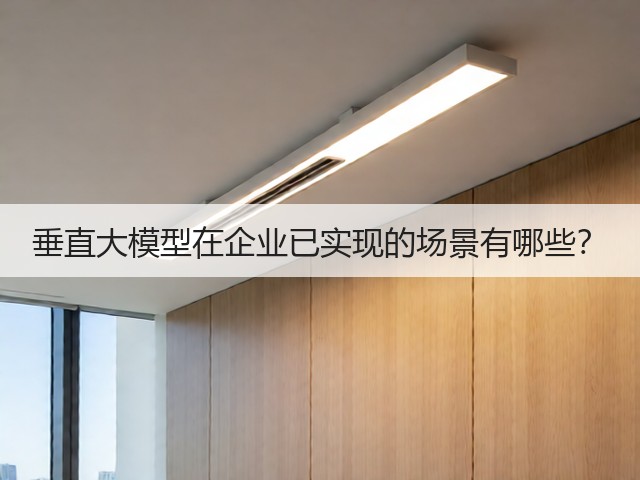 垂直大模型在企业已实现的场景有哪些?(图1) 垂直大模型在企业已实现的场景有哪些?(图1)