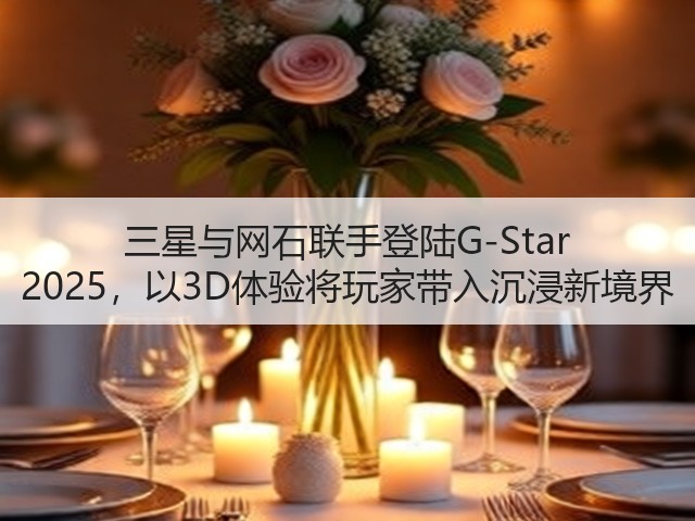 三星与网石联手登陆G-Star 2025,以3D体验将玩家带入沉浸新境界(图1) 三星与网石联手登陆G-Star 2025,以3D体验将玩家带入沉浸新境界(图1)