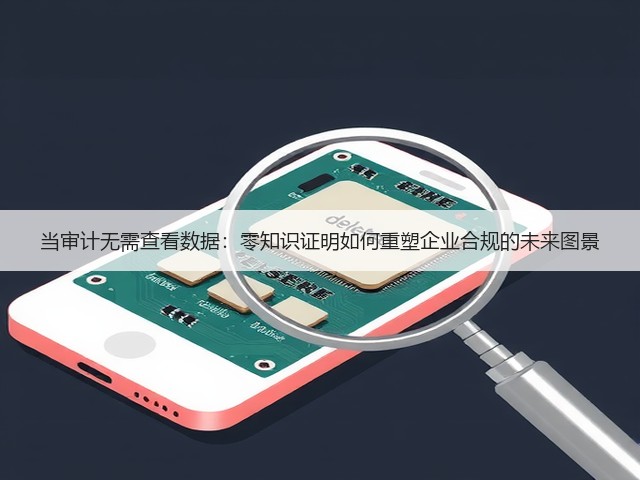 当审计无需查看数据:零知识证明如何重塑企业合规的未来图景(图2) 当审计无需查看数据:零知识证明如何重塑企业合规的未来图景(图2)
