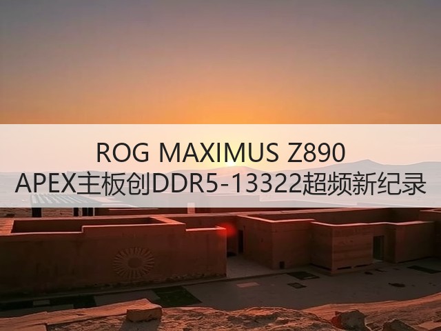 ROG MAXIMUS Z890 APEX主板创DDR5-13322超频新纪录(图1) ROG MAXIMUS Z890 APEX主板创DDR5-13322超频新纪录(图1)