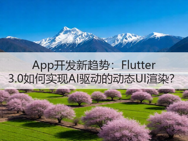 App开发新趋势:Flutter 3.0如何实现AI驱动的动态UI渲染?(图3) App开发新趋势:Flutter 3.0如何实现AI驱动的动态UI渲染?(图3)