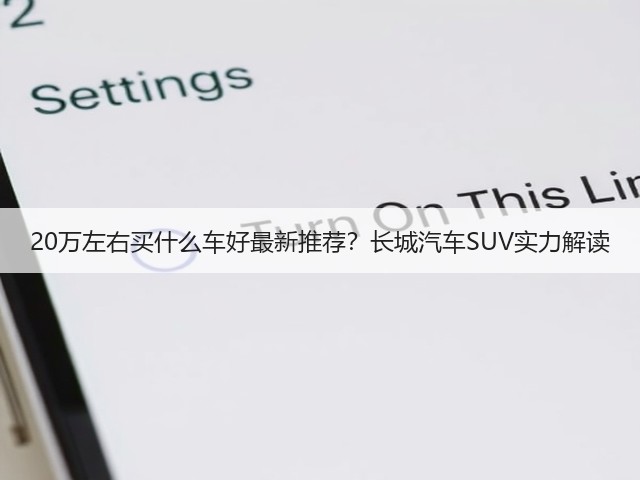 20万左右买什么车好最新推荐？长城汽车SUV实力解读(图1)
