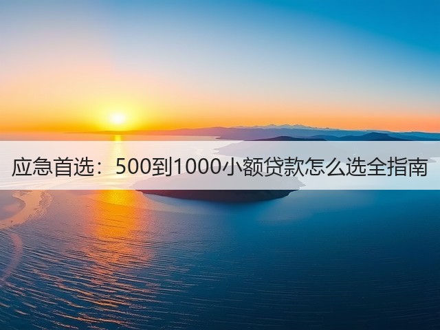 应急首选:500到1000小额贷款怎么选全指南(图3) 应急首选:500到1000小额贷款怎么选全指南(图3)