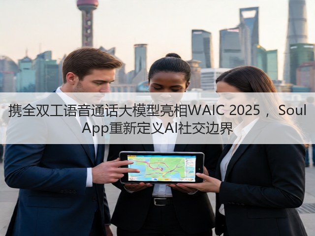 携全双工语音通话大模型亮相WAIC 2025 ，Soul App重新定义AI社交边界(图3)