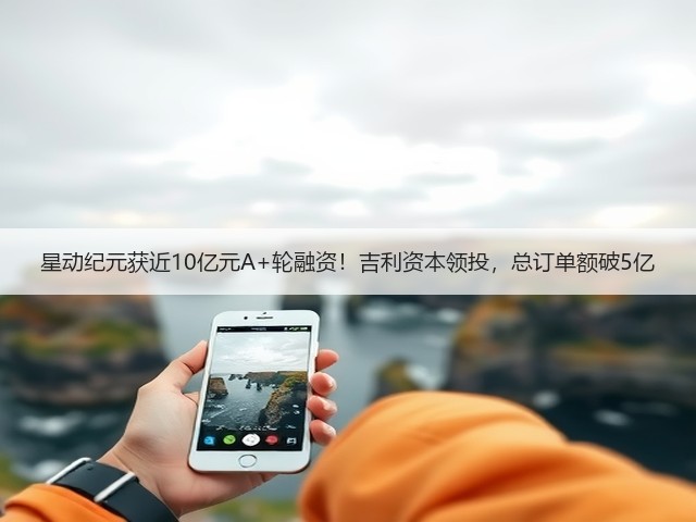 星动纪元获近10亿元A+轮融资!吉利资本领投,总订单额破5亿(图1) 星动纪元获近10亿元A+轮融资!吉利资本领投,总订单额破5亿(图1)