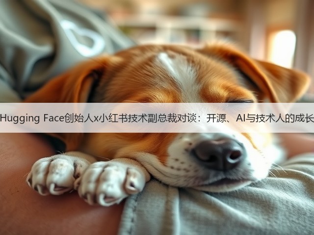 Hugging Face创始人x小红书技术副总裁对谈：开源、AI与技术人的成长(图1)