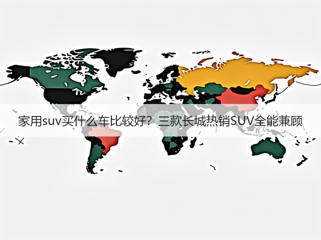 家用suv买什么车比较好?三款长城热销SUV全能兼顾(图1) 家用suv买什么车比较好?三款长城热销SUV全能兼顾(图1)