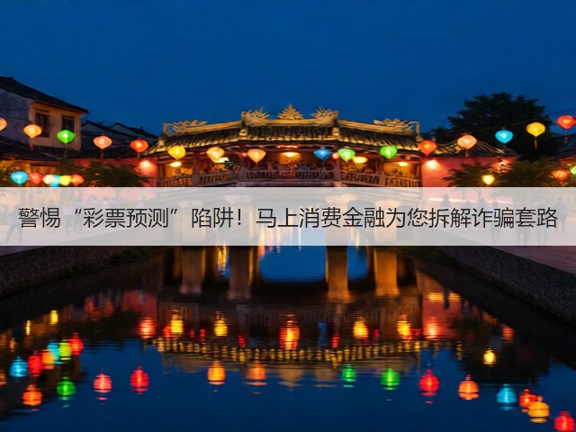 警惕“彩票预测”陷阱!马上消费金融为您拆解诈骗套路(图2) 警惕“彩票预测”陷阱!马上消费金融为您拆解诈骗套路(图2)