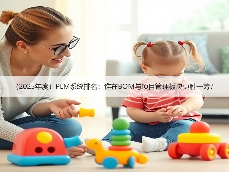 （2025年度）PLM系统排名：谁在BOM与项目管理板块更胜