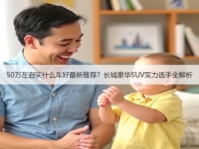 50万左右买什么车好最新推荐？长城豪华SUV实力选手全解析(图3)